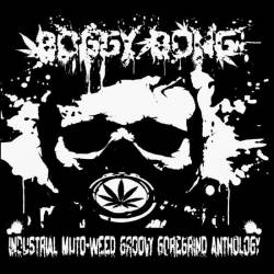 Boggy Bong : Industrial Muto Weed Groovy Goregrind Anthology